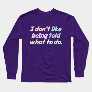 I Don't Like Being Told What To Do Long Sleeve T-Shirt